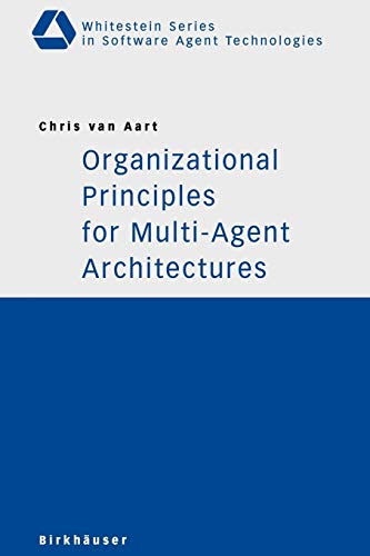 Organizational Principles for Multi-Agent Architectures (Whitestein Series in Software Agent Technologies and Autonomic Computing) - Aart, Chris van