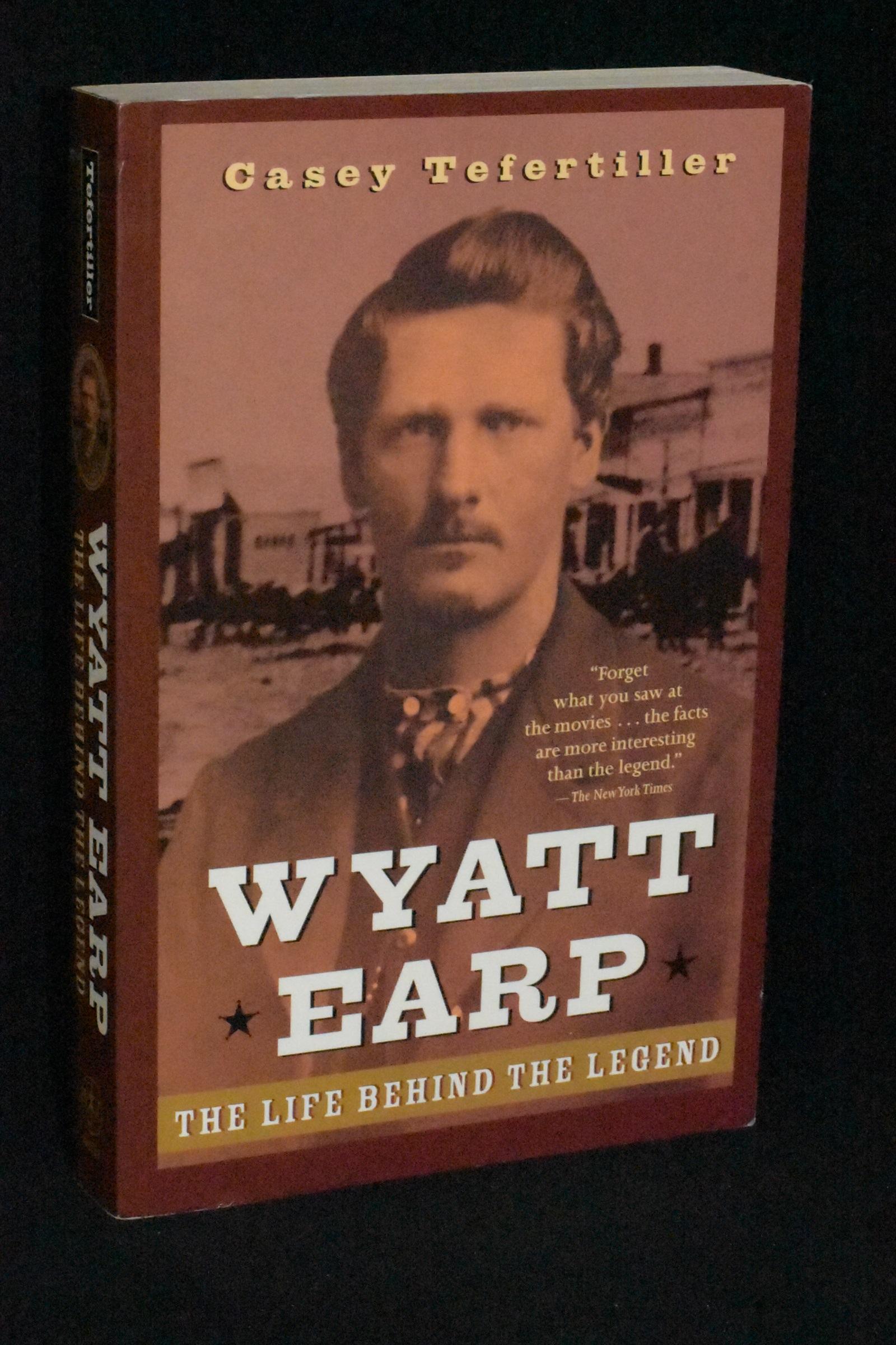 Wyatt Earp; The Life Behind the Legend - Casey Tefertiller