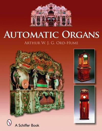 Automatic Organs: A Guide to the Mechanical Organ, Orchestrion, Barrel Organ, Fairground, Dancehall & Street Organ, Musical Clock, and O - Arthur W. J. G. Ord-Hume