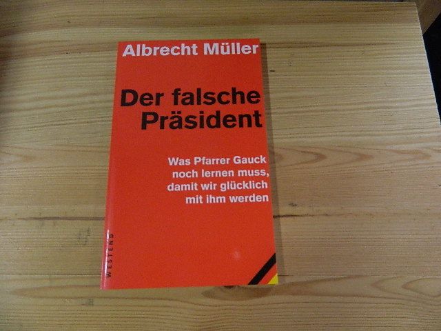 Der falsche Präsident : was Pfarrer Gauck noch lernen muss, damit wir glücklich mit ihm werden. - Müller, Albrecht