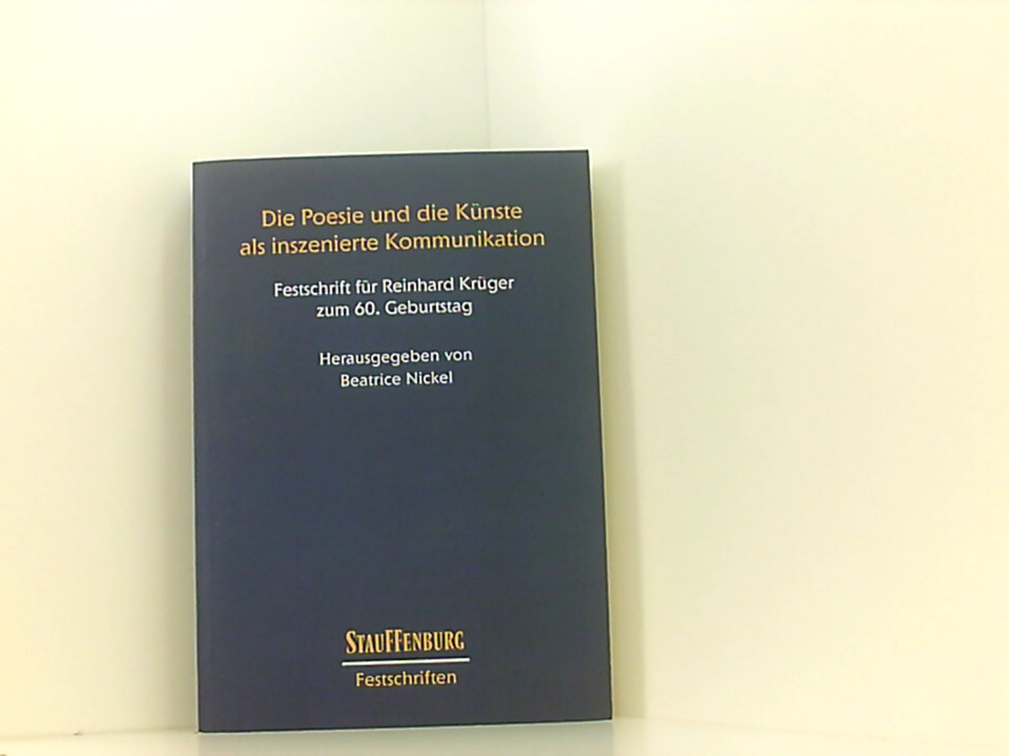 Die Poesie und die Künste als inszenierte Kommunikation. Festschrift für Reinhard Krüger zum 60. Geburtstag (Stauffenburg Festschriften) - Nickel, Beatrice