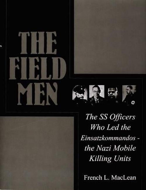 Field Men: The SS Officers Who Led the Einsatzkommand - the Nazi Mobile Killing Units (Hardcover) - French MacLean