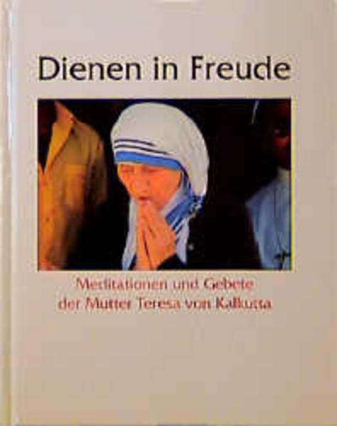 Dienen in Freude. Meditationen und Gebete der Mutter Teresa von Kalkutta - unbekannt