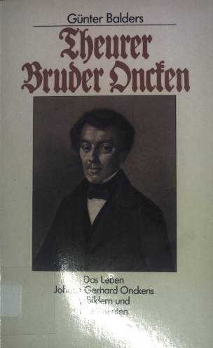 Theurer Bruder Oncken : d. Leben Johann Gerhard Onckens in Bildern u. Dokumenten. - Balders, Günter