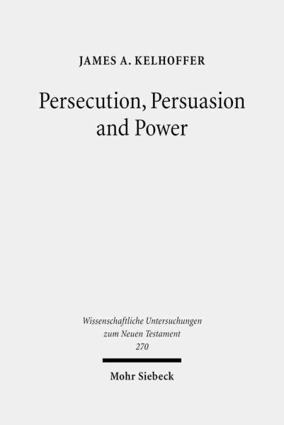 Persecution, Persuasion and Power : Readiness to Withstand Hardship As a Corroboration of Legitimacy in the New Testament - Kelhoffer, James A.