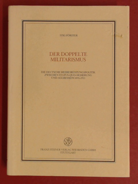 Der doppelte Militarismus. Die deutsche Heeresrüstungspolitik zwischen Status-quo-Sicherung und Aggression 1890 - 1913. Veröffentlichungen des Instituts für Europäische Geschichte Mainz, Abt. Universalgeschichte: Band 118. - Förster, Stig