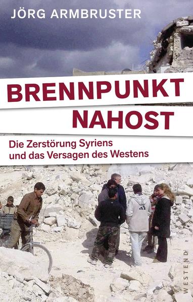 Brennpunkt Nahost: Die Zerstörung Syriens und das Versagen des Westens - Armbruster, Jörg