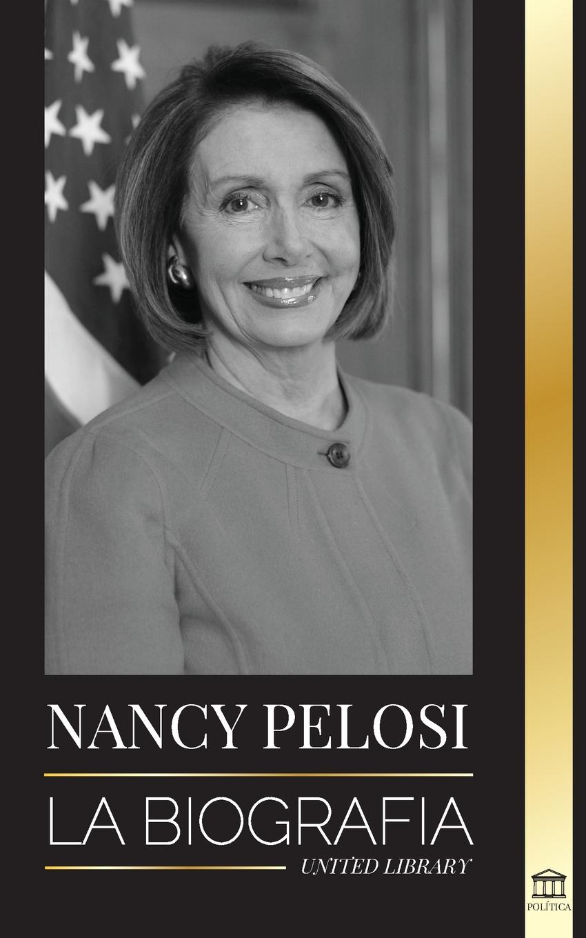 Nancy Pelosi: La biografÃ­a - la seÃ±ora del poder democrÃ¡tico que se opuso a China, su ascenso al poder y su papel como polÃ­tica y portavoz United