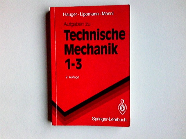 Aufgaben zu Technische Mechanik 1 - 3 : Statik, Elastostatik, Kinetik. W. Hauger ; H. Lippmann ; V. Mannl / Springer-Lehrbuch - Hauger, Werner, Horst Lippmann und Volker Mannl