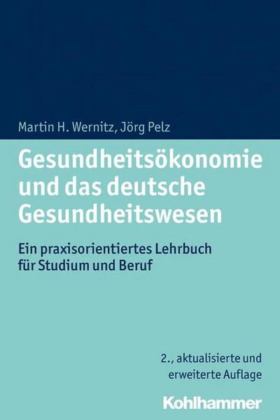 Gesundheitsökonomie und das deutsche Gesundheitswesen: Ein praxisorientiertes Lehrbuch für Studium und Beruf - Martin H. Wernitz, Jörg Pelz