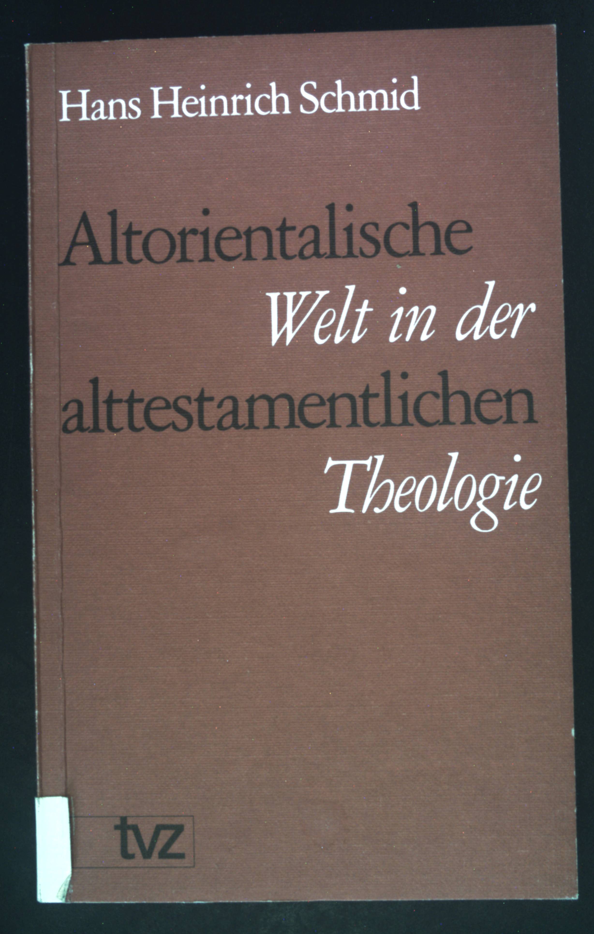 Altorientalische Welt in der alttestamentlichen Theologie : 6 Aufsätze. - Schmid, Hans Heinrich