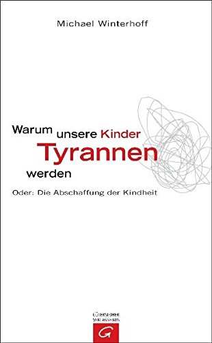 Warum unsere Kinder Tyrannen werden oder: die Abschaffung der Kindheit. Unter Mitarb. von Carsten Tergast - Winterhoff, Michael