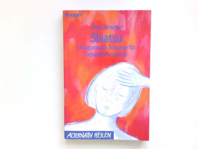 Shiatsu : die japanische Massage für Gesundheit rundum. Aus dem Engl. von Clemens Wilhelm / Knaur ; 76053 : Alternativ heilen - Downer, Jane