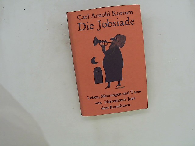 Die Jobsiade : Leben, Meinungen und Taten von Hieronimus Jobs, dem Kandidaten : und wie er sich weiland viel Ruhm erwarb, auch endlich als Nachtwächter zu Sulzburg starb . - Carl Arnold Kortum