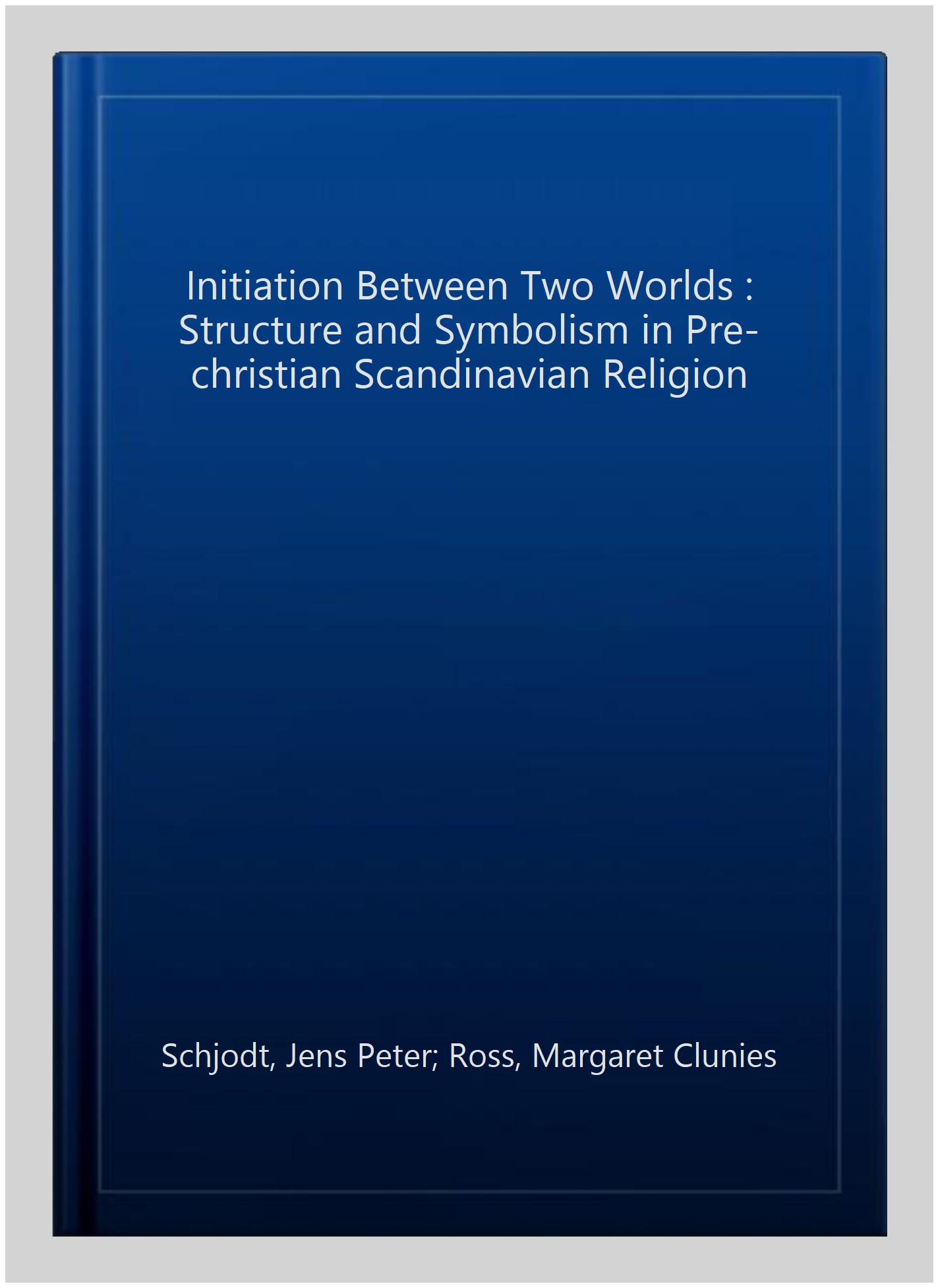 Initiation Between Two Worlds : Structure and Symbolism in Pre-christian Scandinavian Religion - Schjodt, Jens Peter; Ross, Margaret Clunies; Driscoll, Matthew; Malm, Mats; Hansen, Victor (TRN)