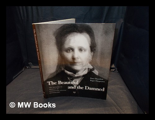 The beautiful and the damned : the creation of identity in nineteenth century photography / By Peter Hamilton, Roger Hargreaves - Hamilton, Peter