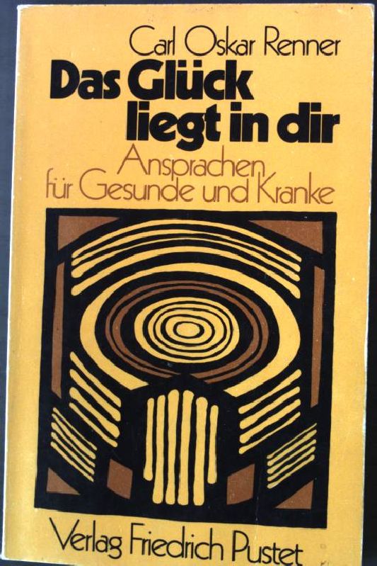 Das Glück liegt in dir : Ansprachen für Gesunde u. Kranke. - Renner, Carl Oskar