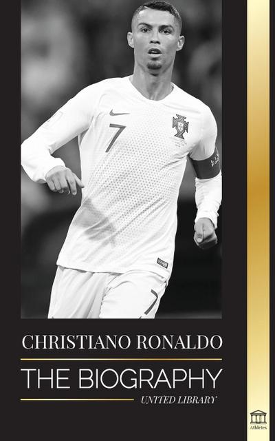 Cristiano Ronaldo : The Biography of a Portuguese Prodigy; From Impoverished to Soccer (Football) Superstar - United Library