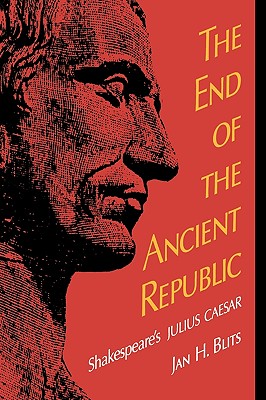 The End of the Ancient Republic: Shakespeare's Julius Caesar (Paperback or Softback) - Blits, Jan H.