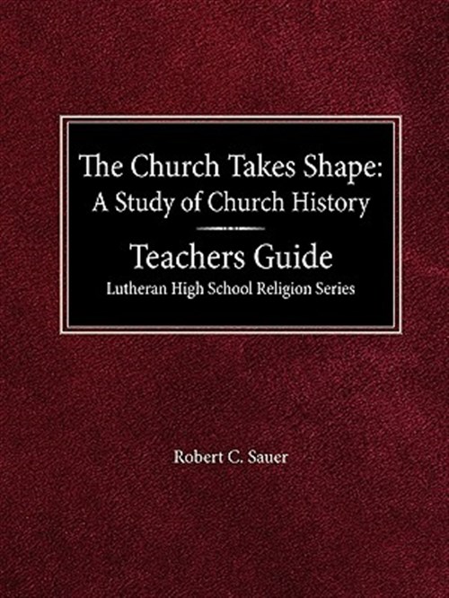 The Church Takes Shape a Study of Church History Teacher's Guide Lutheran High School Religion Series - Sauer, Robert C.