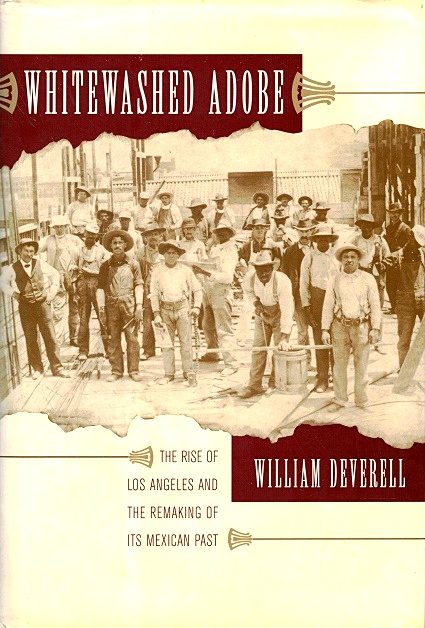 Whitewashed Adobe: The Rise of Los Angeles and the Remaking of Its Mexican Past - Deverell, William F.