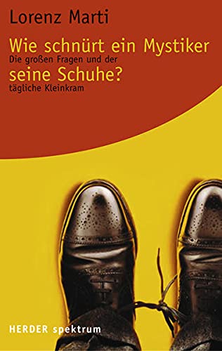 Wie schnürt ein Mystiker seine Schuhe?: Die großen Fragen und der tägliche Kleinkram (Herder Spektrum) - Marti, Lorenz