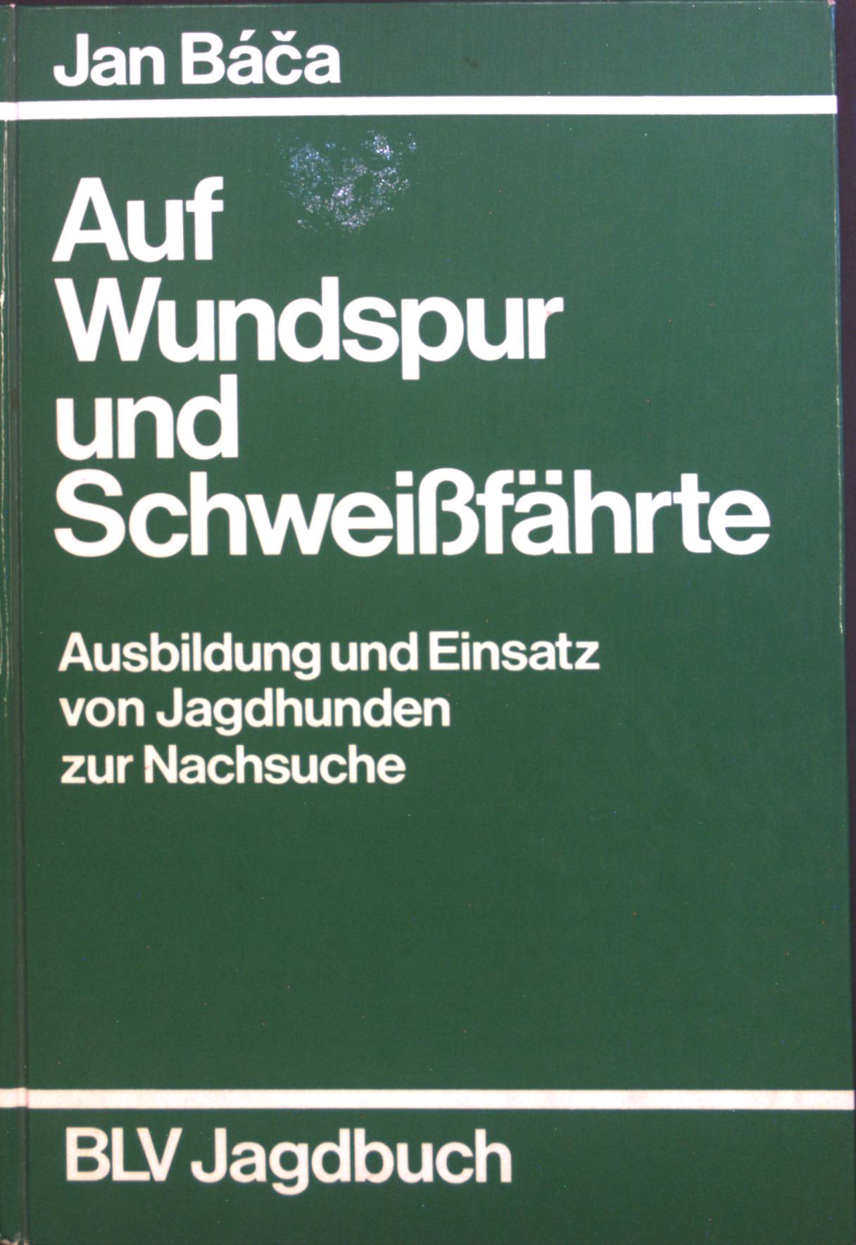 Auf Wundspur und Schweissfährte : Ausbildung u. Einsatz von Jagdhunden zur Nachsuche. - Baca, Jan