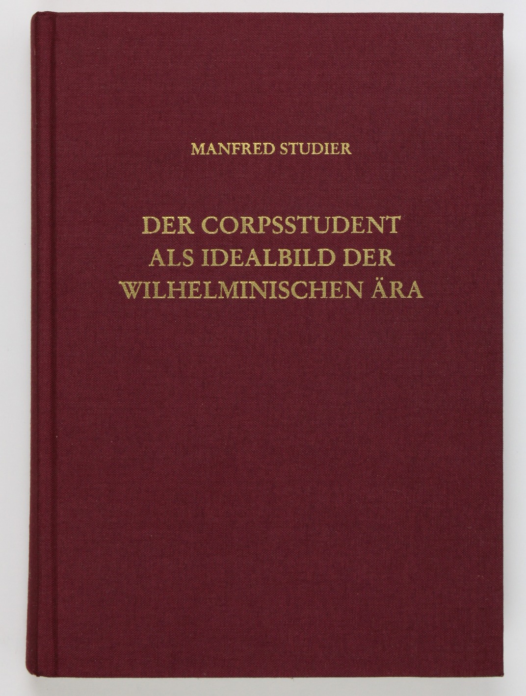 Der Corpsstudent als Idealbild der Wilhelminischen Ära. Untersuchungen zum Zeitgeist 1888 bis 1914 (= Abhandlungen zum Studenten- und Hochschulwesen Band 3) - Studier, Manfred