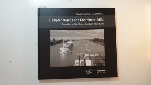 Dampfer, Kümos und Containerschiffe : Fotografien am Nord-Ostsee-Kanal von 1960 bis 2015 - Klaus-Peter Kiedel, Arnold Kludas