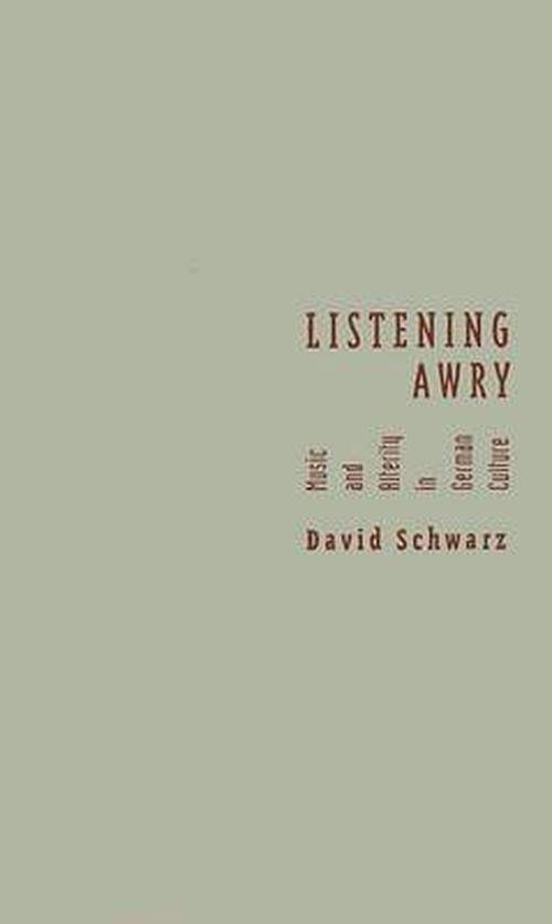 Listening Awry: Music and Alterity in German Culture (Hardcover) - David Schwarz