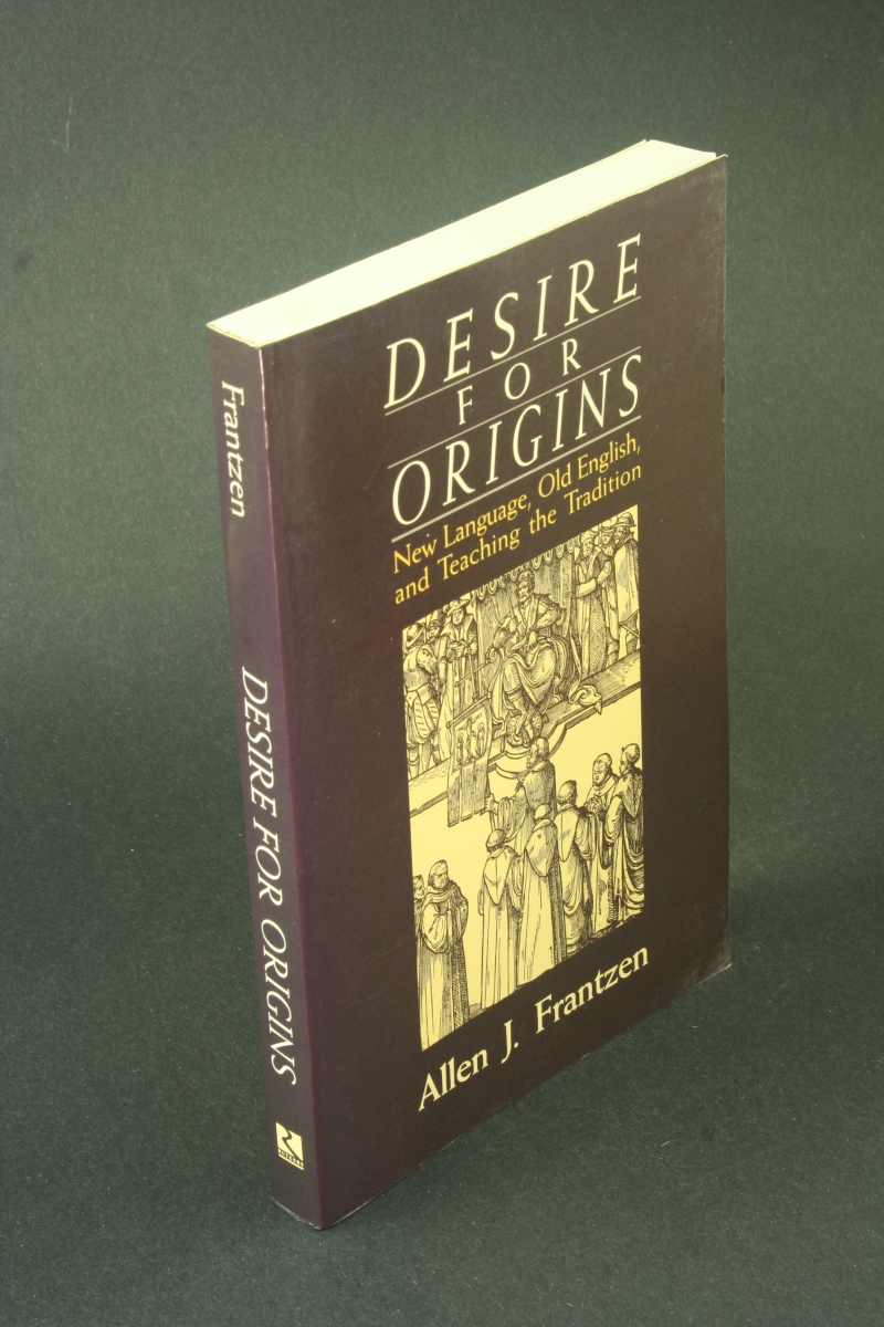 Desire for origins: new language, old English, and teaching the tradition. - Frantzen, Allen J.