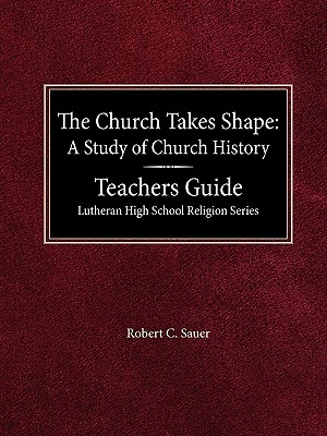 The Church Takes Shape A Study of Church History Teacher's Guide Lutheran High School Religion Series (Paperback or Softback) - Sauer, Robert C.