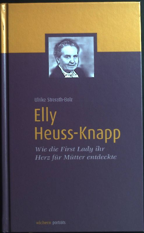 Elly Heuss-Knapp : wie die First Lady ihr Herz für Mütter entdeckte. Wichern Porträts - Strerath-Bolz, Ulrike und Uwe Birnstein