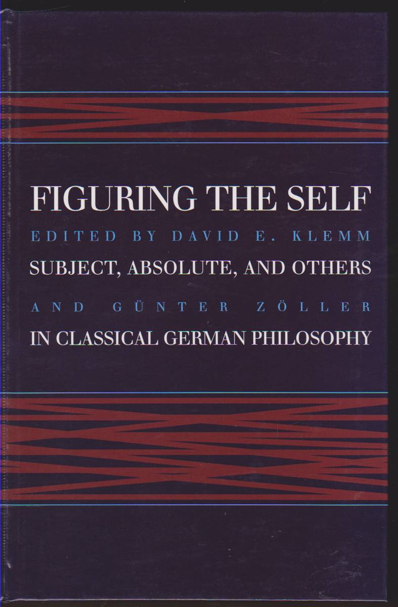 FIGURING THE SELF Subject, Absolute, and Others in Classical German Philosophy - Klemm, David E. And Günter Zöller