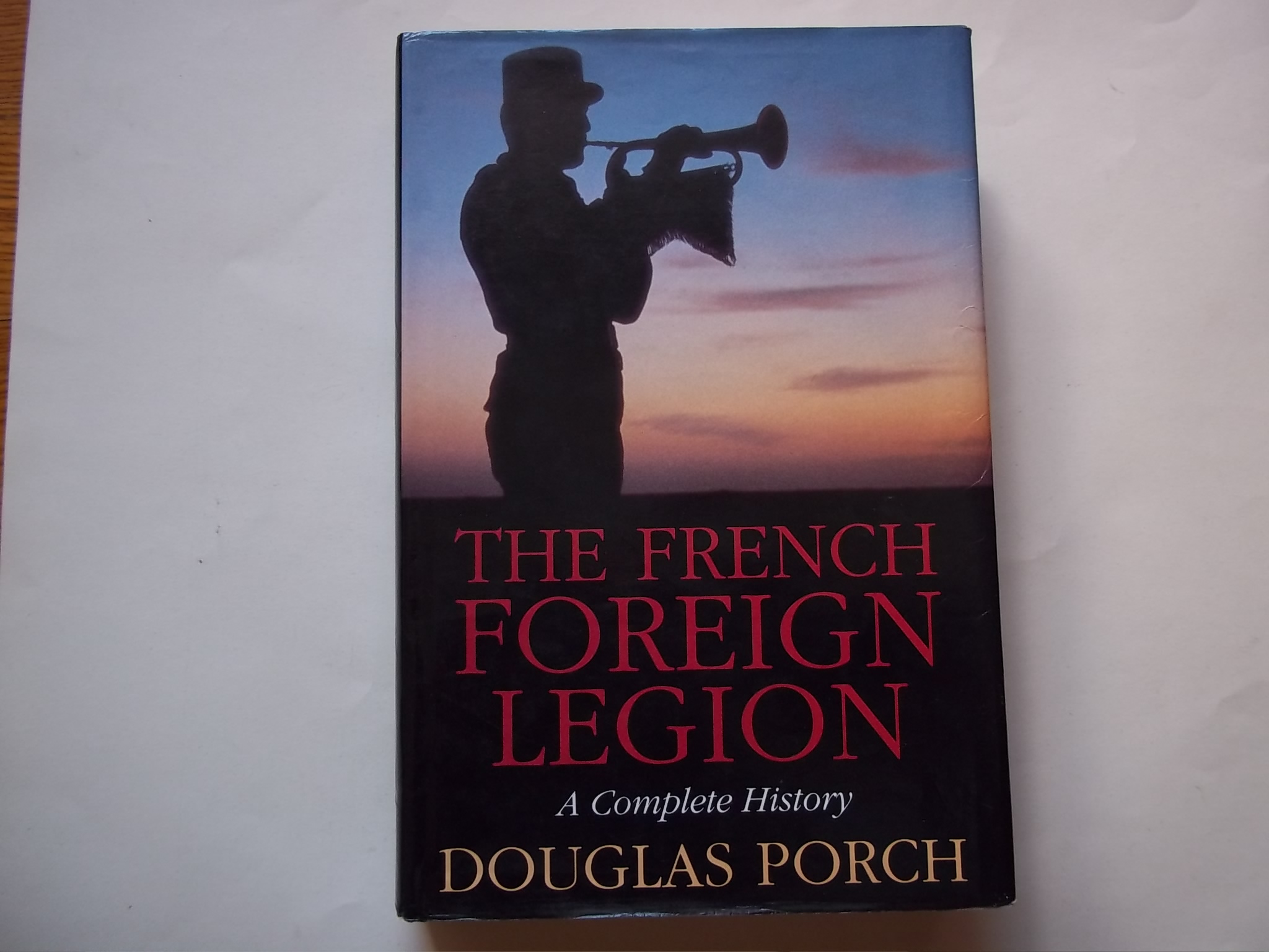 The French Foreign Legion A Complete History by Porch, Douglas Very