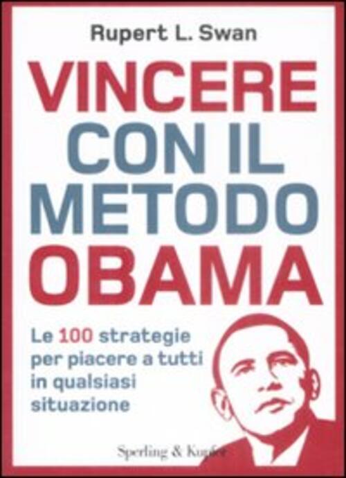 Vincere Con Il Metodo Obama. Le 100 Strategie Per Piacere A Tutti In Qualsiasi Situazione - Rupert L. Swan