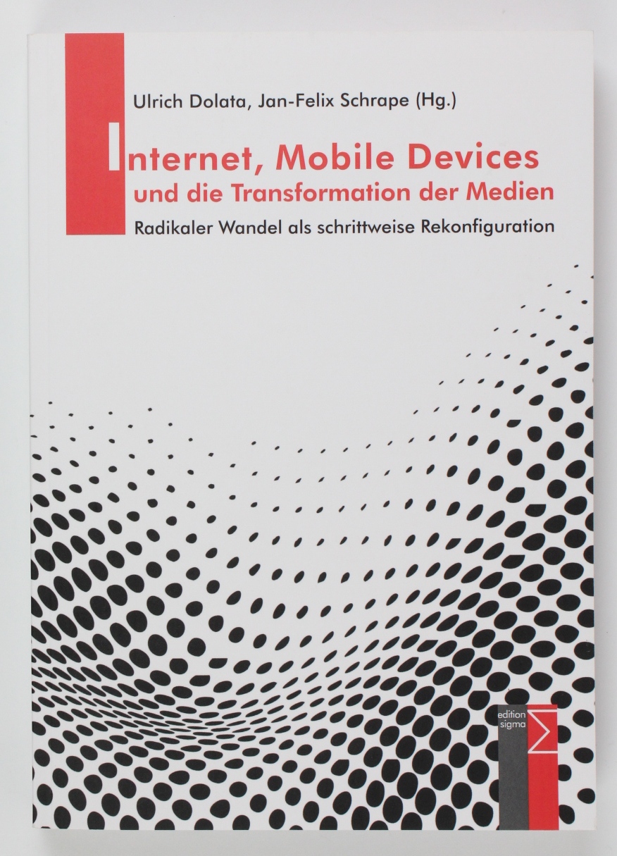 Internet, Mobile Devices und die Transformation der Medien: Radikaler Wandel als schrittweise Rekonfiguration - Dolata, Ulrich und Jan-Felix Schrape