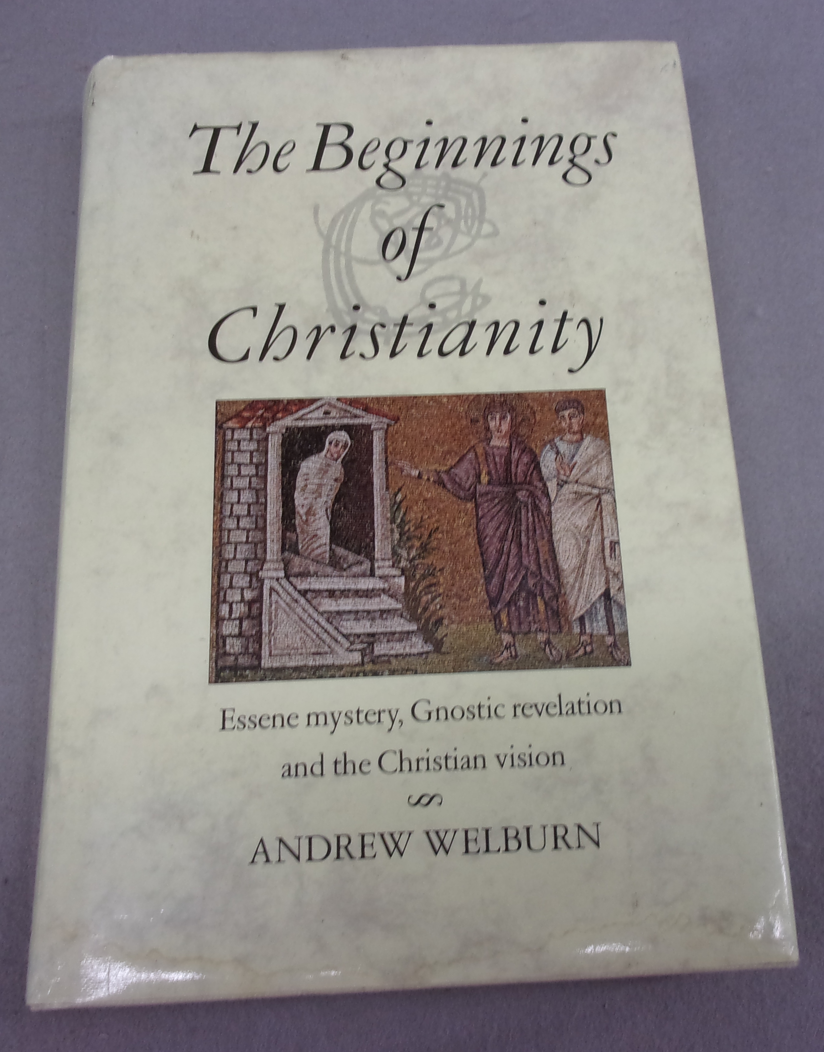 The Beginnings of Christianity: Essene Mystery, Gnostic Revelation and the Christian Vision - Welburn, Andrew