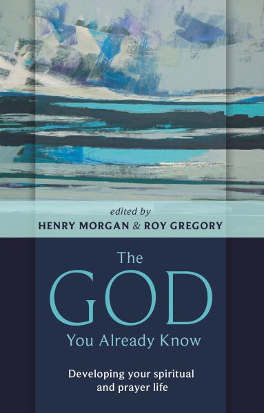 God You Already Know : Developing Your Spiritual and Prayer Life - Morgan, Henry (EDT); Gregory, Roy (EDT)