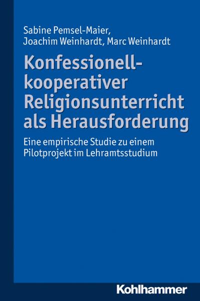 Konfessionell-kooperativer Religionsunterricht als Herausforderung: Eine empirische Studie zu einem Pilotprojekt im Lehramtsstudium - Sabine Pemsel-Maier, Joachim Weinhardt, Marc Weinhardt