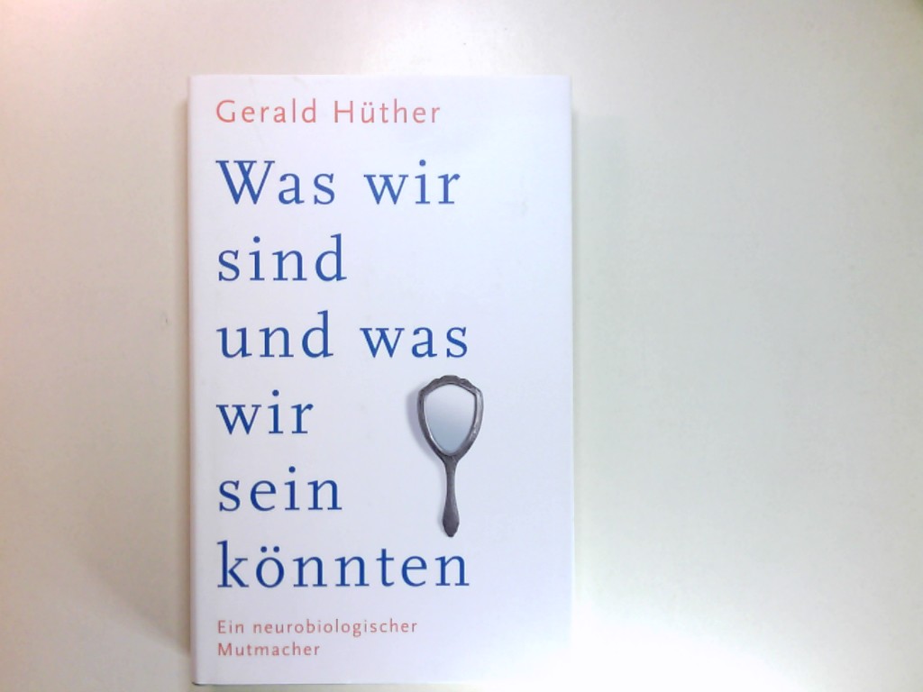 Was wir sind und was wir sein könnten : ein neurobiologischer Mutmacher. - Hüther, Gerald