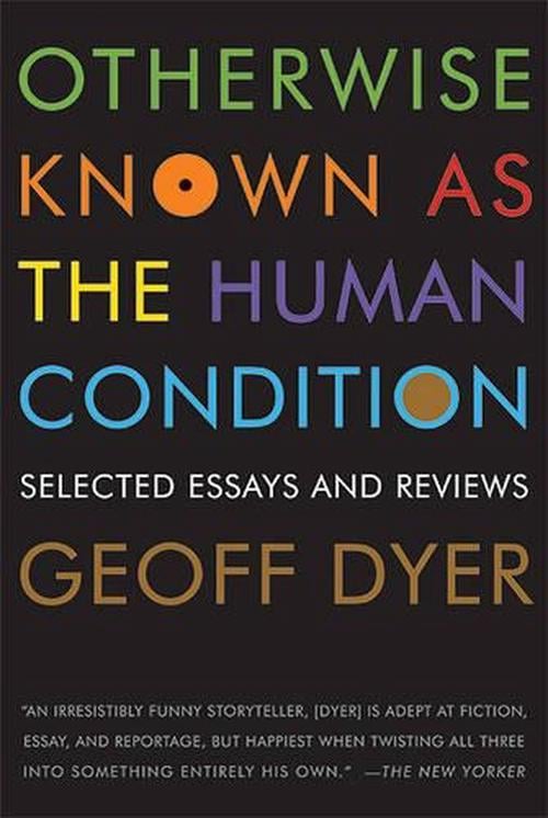 Otherwise Known as the Human Condition (Paperback) - Geoff Dyer