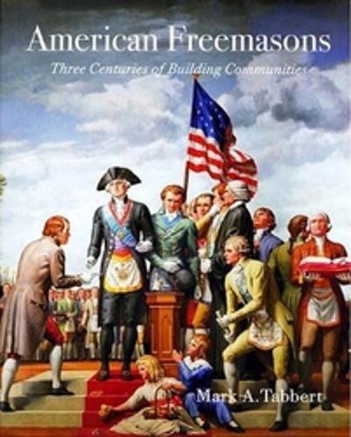 American Freemasons: Three Centuries of Building Communities (Paperback) - Mark A. Tabbert