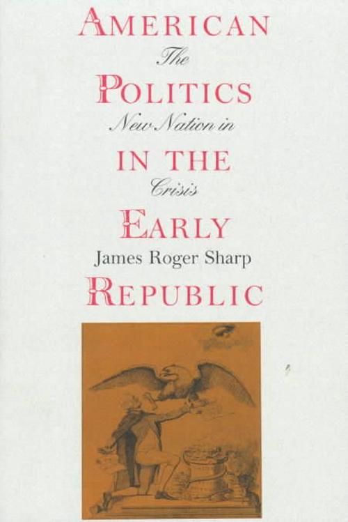 American Politics in the Early Republic: The New Nation in Crisis (Paperback) - James R. Sharp