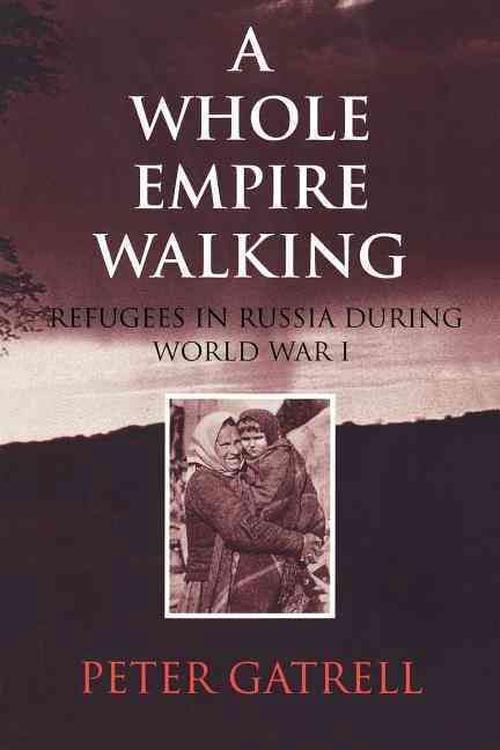 A Whole Empire Walking: Refugees in Russia During World War I (Paperback) - Peter Gatrell