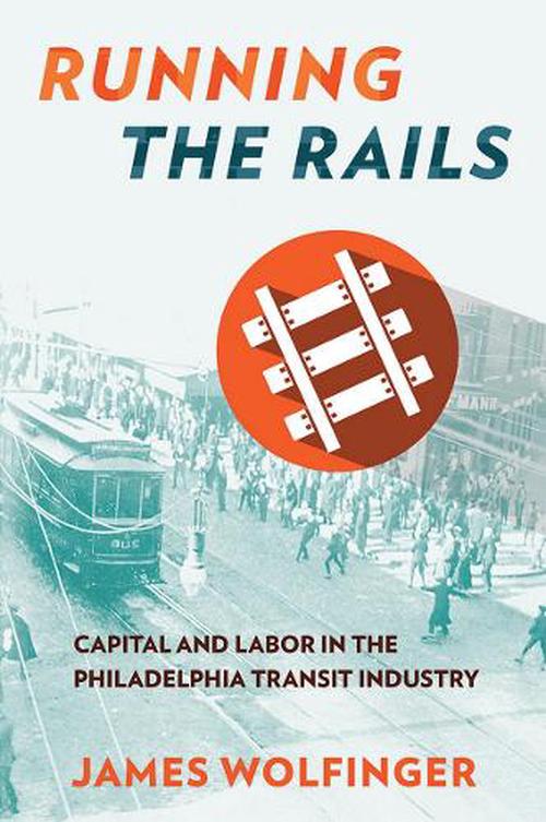Running the Rails: Capital and Labor in the Philadelphia Transit Industry (Hardcover) - James Wolfinger