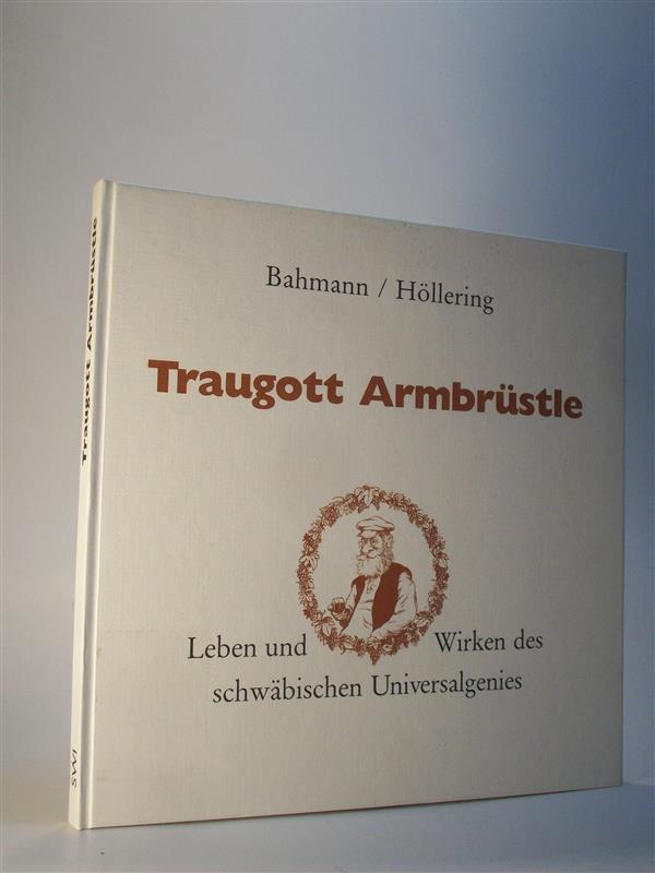 Traugott Armbrüstle. Leben und Wirken des schwäbischen Universalgenies. - Bahmann, Georg / Charly Höllering / Traugott Armbrüstle