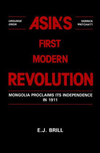Asia's First Modern Revolution: Mongolia Proclaims Its Independence in 1911 - Onon, Urgunge,Pritchatt, D.
