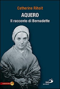 Aquero. Il racconto di Bernardette - Rihoit Catherine