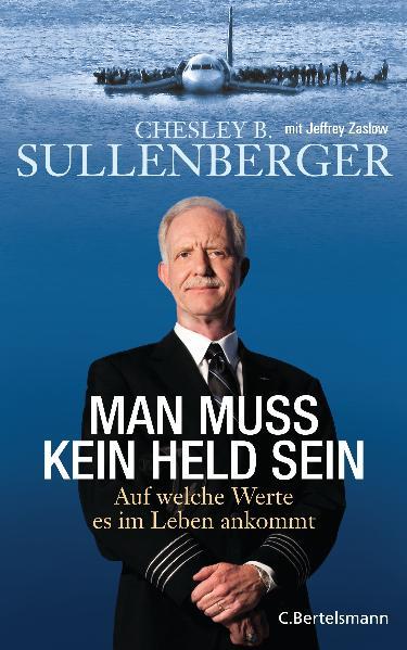 Man muss kein Held sein Auf welche Werte es im Leben ankommt - Sullenberger, Chesley B. und Jeffrey Zaslow